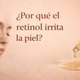 Por qué el retinol irrita la piel